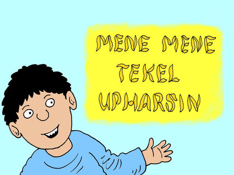 Dieu peut m'aider à te dire le sens de ces mots, répondit Daniel. « Mene » signifie « compté », donc le message commence par « Compté, compté.»  Tekel signifie « pesé » et « upharsin » signifie « divisé ». – Numéro de diapositive 24